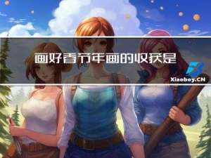 画好春节年画的收获是什么