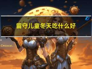 留守儿童冬天吃什么好