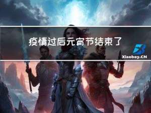 疫情过后元宵节结束了吗