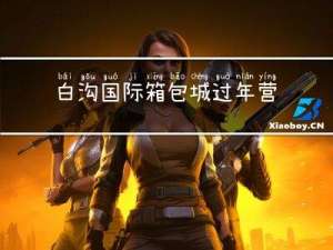 白沟国际箱包城过年营业吗