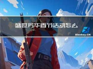 盛世芳华春节活动怎么玩