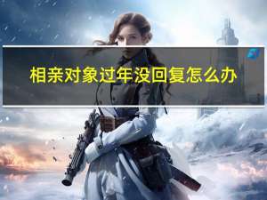 相亲对象过年没回复怎么办