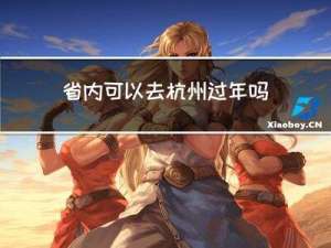 省内可以去杭州过年吗现在