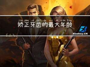 矫正牙齿的最大年龄