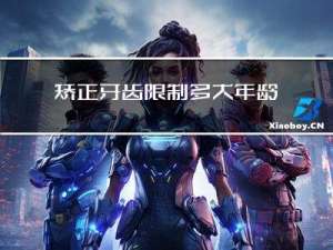 矫正牙齿限制多大年龄的
