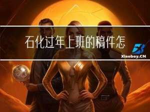 石化过年上班的稿件怎么写