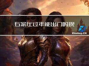 石家庄过年能出门吗现在