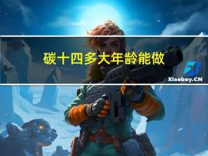 碳十四多大年龄能做