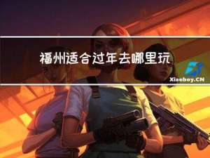福州适合过年去哪里玩儿