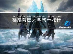 福建莆田大年初一吃什么