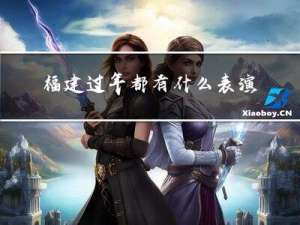 福建过年都有什么表演活动