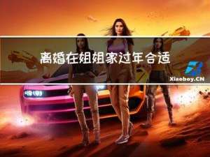 离婚在姐姐家过年合适吗