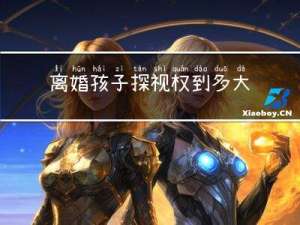 离婚孩子探视权到多大年龄