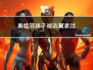 离婚带孩子能去舅家过年吗