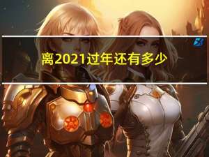 离2021过年还有多少