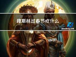 穆斯林过春节吃什么