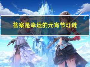 答案是幸运的元宵节灯谜