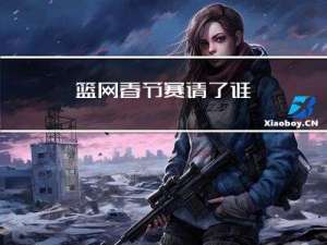 篮网春节赛请了谁
