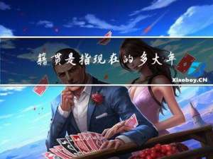 籍贯是指现在的多大年龄