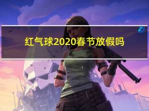 红气球2020春节放假吗