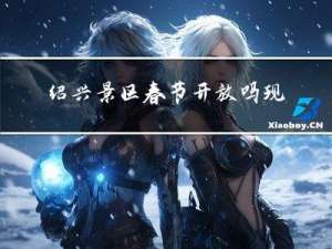 绍兴景区春节开放吗现在