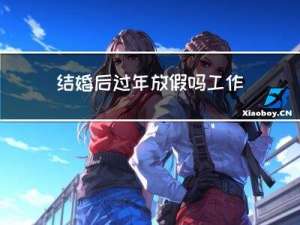 结婚后过年放假吗工作