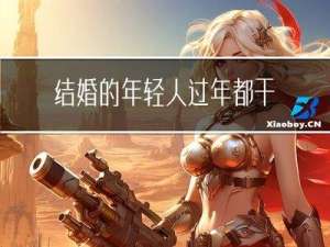 结婚的年轻人过年都干啥