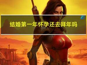 结婚第一年怀孕还去拜年吗