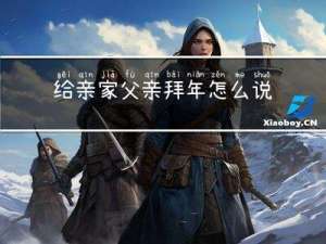 给亲家父亲拜年怎么说话