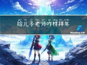 给儿子老师咋样拜年