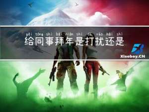给同事拜年是打扰还是关心