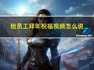 给员工拜年祝福视频怎么说