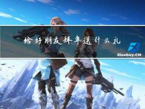 给好朋友拜年送什么礼物好