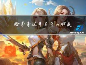 给弟弟过年买什么啊英语