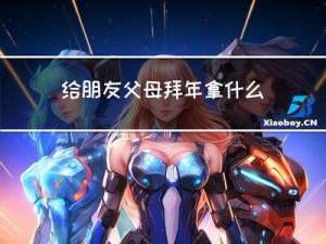 给朋友父母拜年拿什么礼物