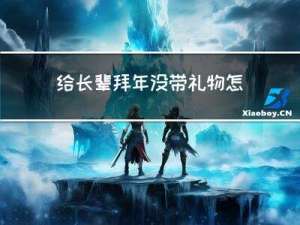 给长辈拜年没带礼物怎么办
