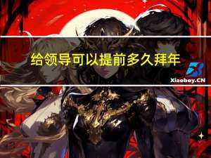 给领导可以提前多久拜年