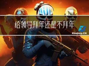 给领导拜年还是不拜年呢