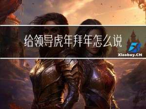 给领导虎年拜年怎么说话