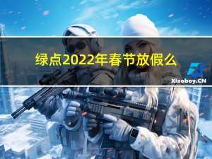 绿点2022年春节放假么