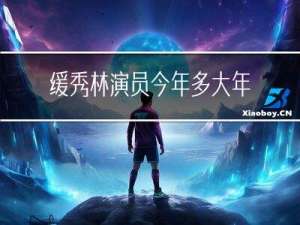 缓秀林演员今年多大年龄