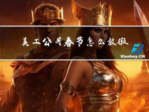 美工公司春节怎么放假