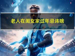 老人在闺女家过年忌讳啥