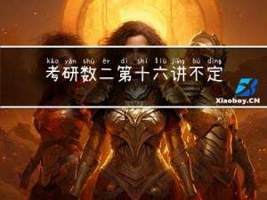 考研数二第十六讲 不定积分-换元积分和分部积分以及有理函数的积分