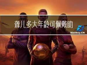 聋儿多大年龄可佩戴助听器