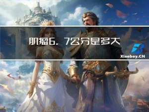肌瘤6.7公分是多大年龄