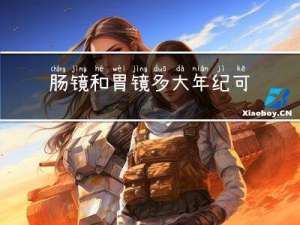 肠镜和胃镜多大年纪可以做