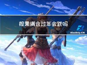 股票满仓过年会跌吗