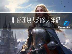 肺部团块大约多大年纪