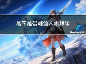 能不能带糖给人家拜年